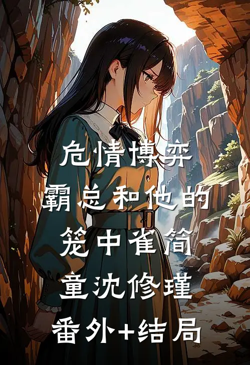 危情博弈：霸总和他的笼中雀简童沈修瑾:(番外)+(结局)