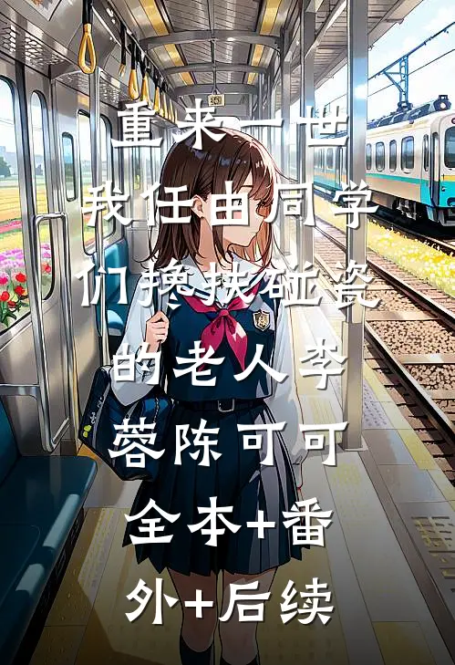 重来一世，我任由同学们搀扶碰瓷的老人李蓉陈可可全本+番外+后续