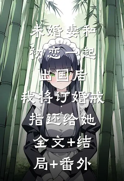 未婚妻和初恋一起出国后，我将订婚戒指还给她全文+结局+番外