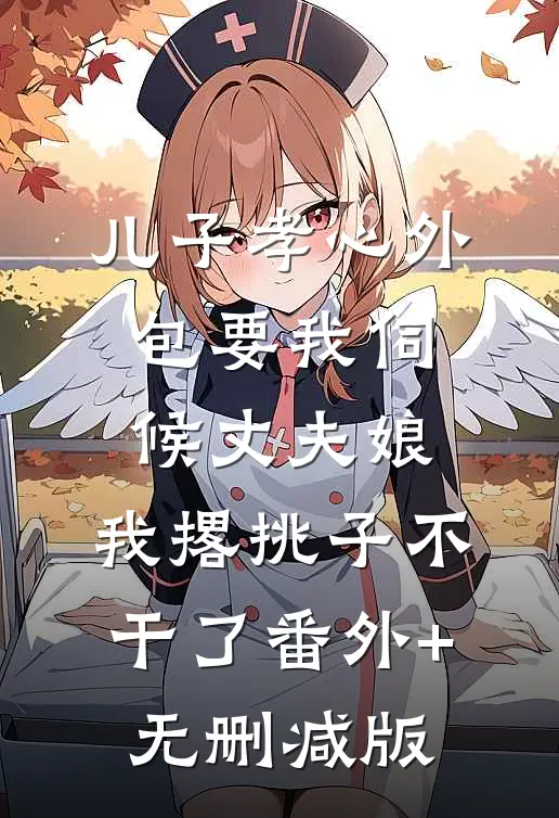 儿子孝心外包要我伺候丈夫娘，我撂挑子不干了番外+无删减版