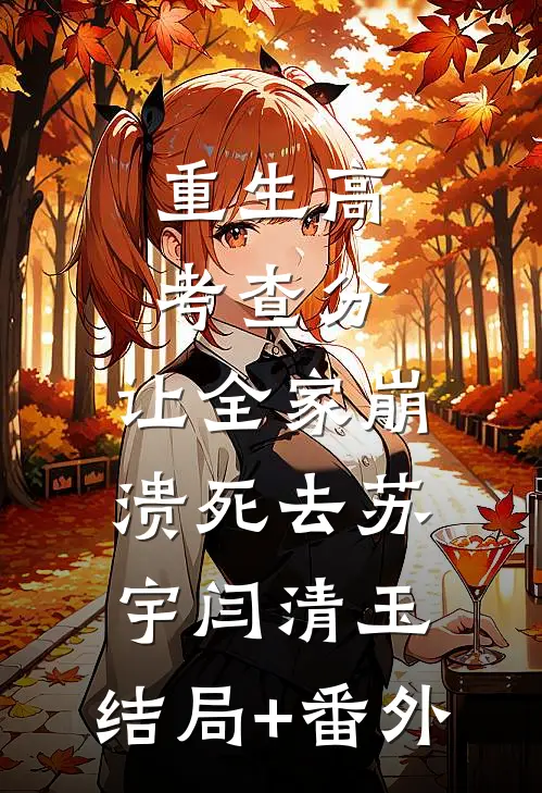 重生高考查分，让全家崩溃死去苏宇闫清玉:结局+番外