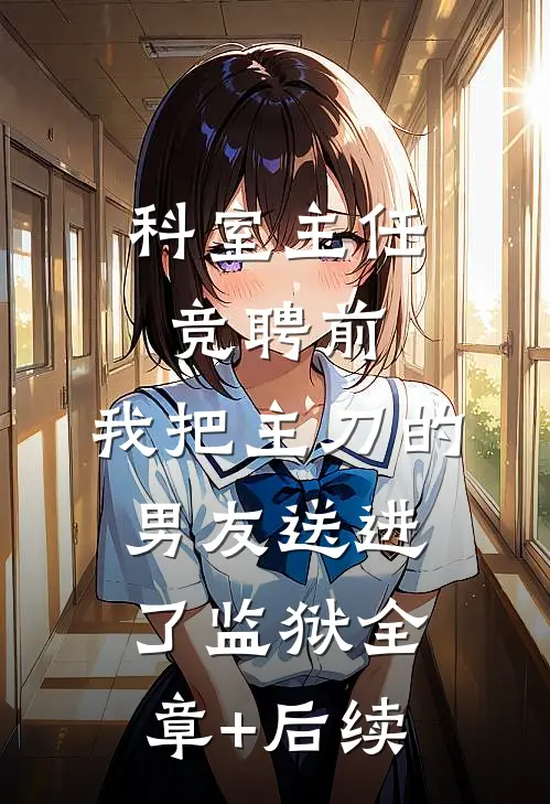 科室主任竞聘前，我把主刀的男友送进了监狱全章+后续