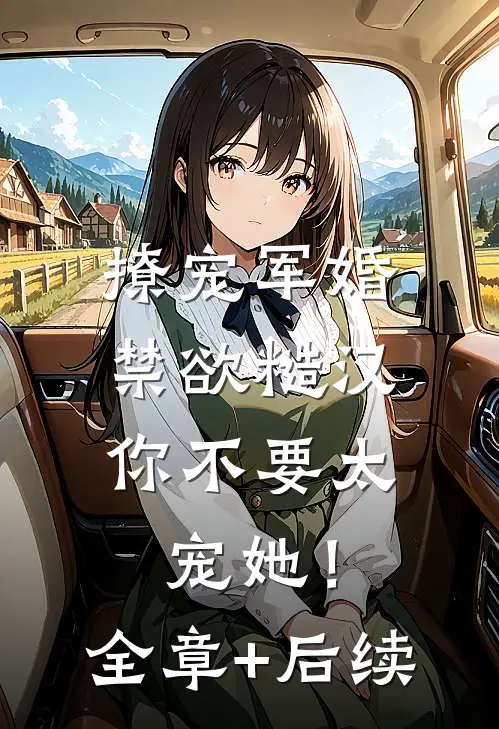 撩宠军婚，禁欲糙汉你不要太宠她！全章+后续