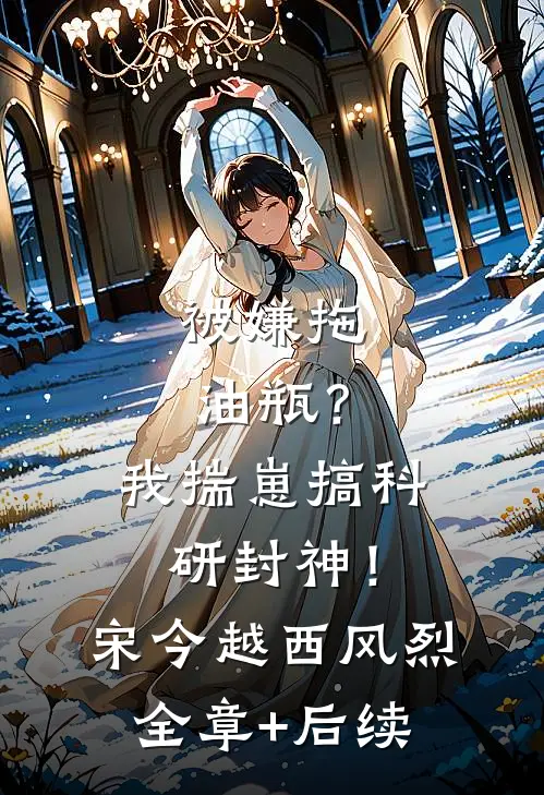 被嫌拖油瓶？我揣崽搞科研封神！宋今越西风烈:全章+后续