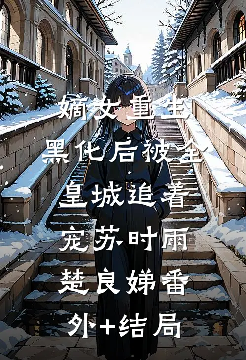 嫡女重生，黑化后被全皇城追着宠苏时雨楚良娣(番外)+(结局)