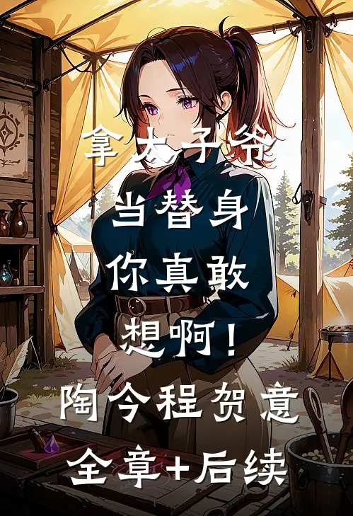 拿太子爷当替身，你真敢想啊！陶今程贺意:全章+后续
