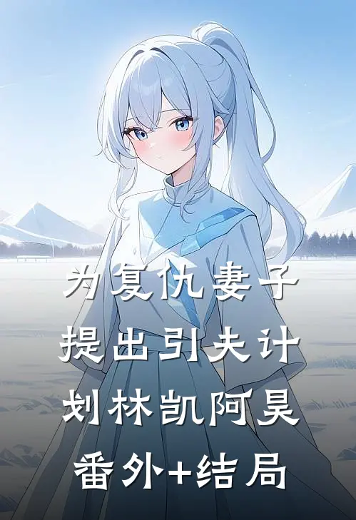 为复仇妻子提出“引夫”计划林凯阿昊:(番外)+(结局)