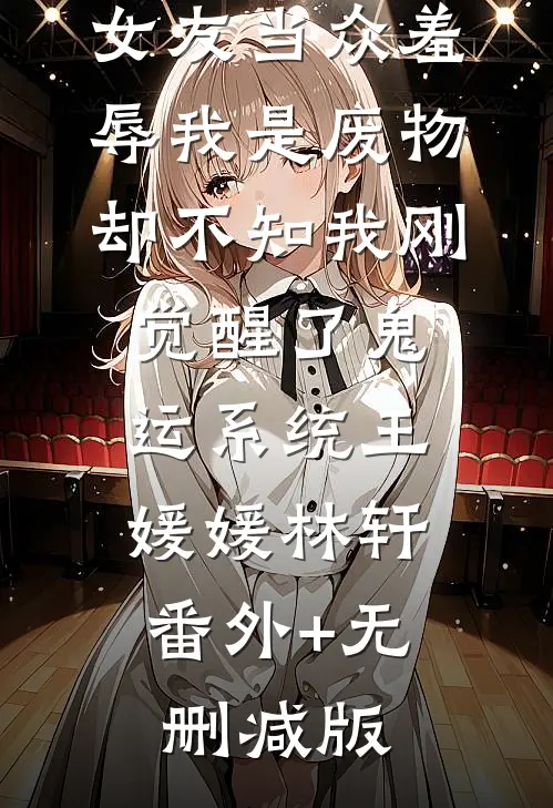 女友当众羞辱我是废物，却不知我刚觉醒了鬼运系统王媛媛林轩:番外+无删减版