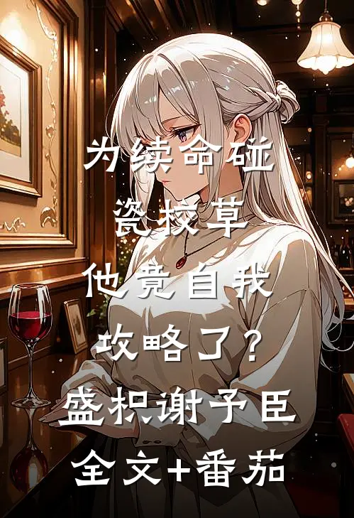 为续命碰瓷校草，他竟自我攻略了？盛枳谢予臣全文+番茄