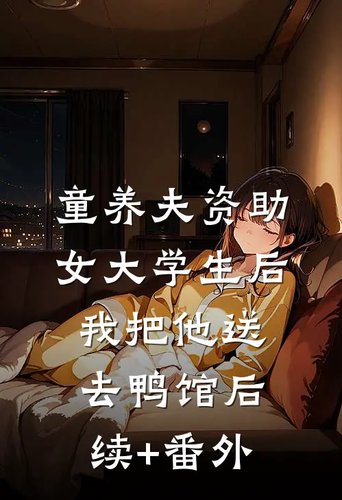 童养夫资助女大学生后，我把他送去鸭馆后续+番外