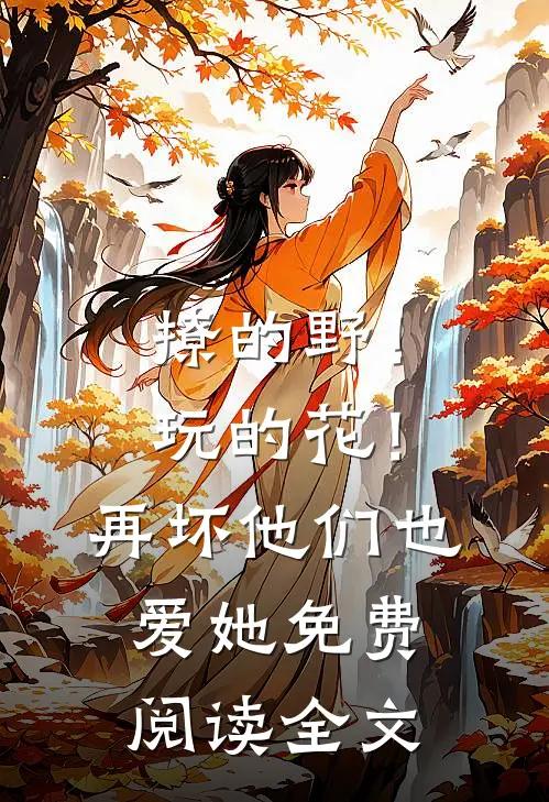撩的野！玩的花！再坏他们也爱她免费阅读全文