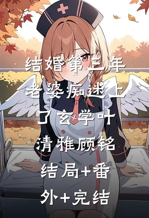 结婚第三年，老婆痴迷上了玄学叶清雅顾铭:结局+番外+完结