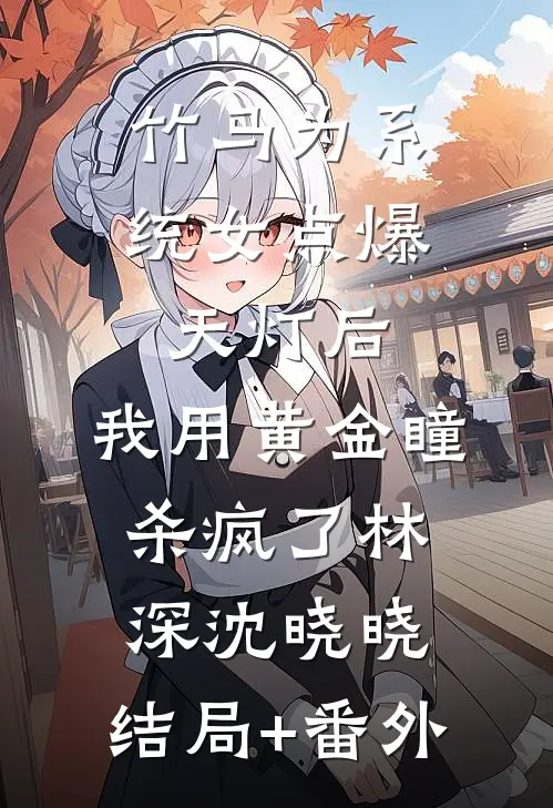 竹马为系统女点爆天灯后，我用黄金瞳杀疯了林深沈晓晓:结局+番外