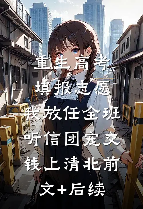 重生高考填报志愿，我放任全班听信团宠交钱上清北前文+后续