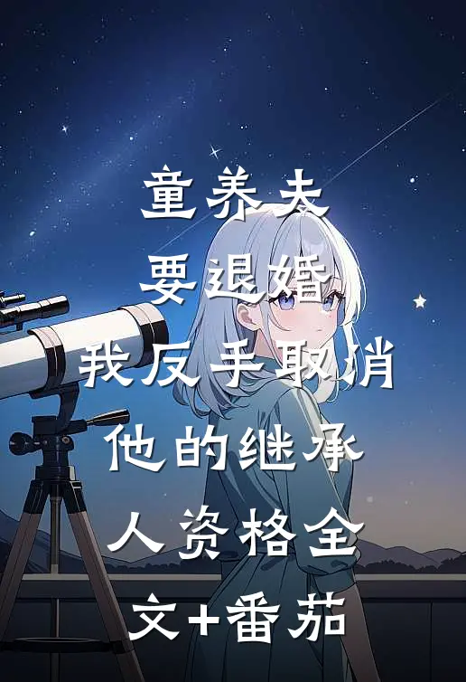 童养夫要退婚，我反手取消他的继承人资格全文+番茄