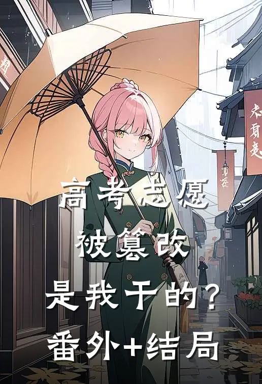 高考志愿被篡改，是我干的？:(番外)+(结局)