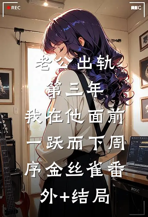 老公出轨第三年，我在他面前一跃而下周序金丝雀(番外)+(结局)