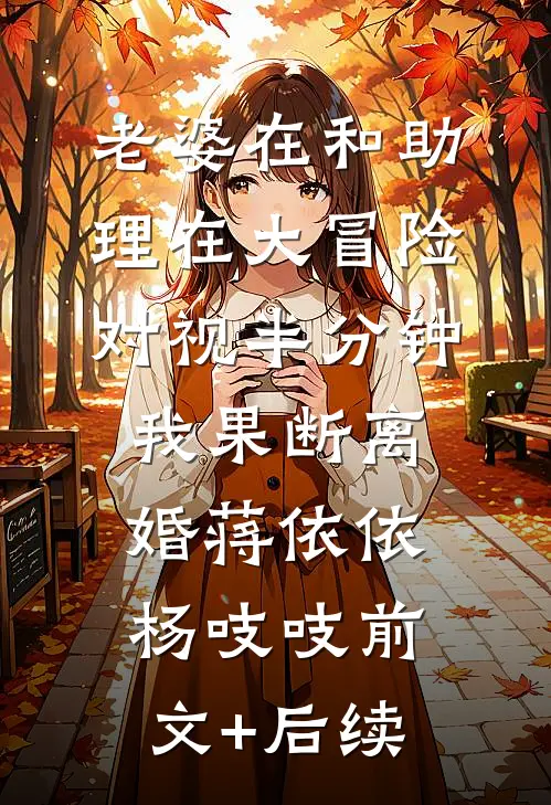 老婆在和助理在大冒险对视半分钟，我果断离婚蒋依依杨吱吱前文+后续