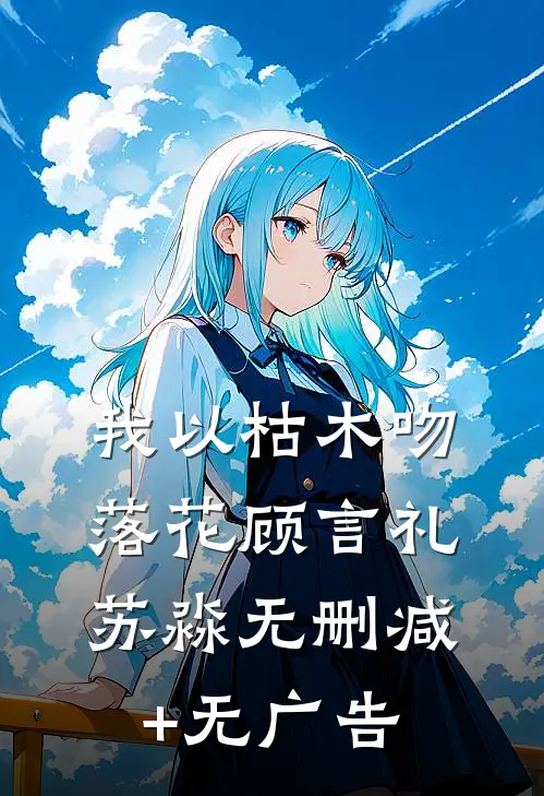 我以枯木吻落花顾言礼苏淼无删减+无广告
