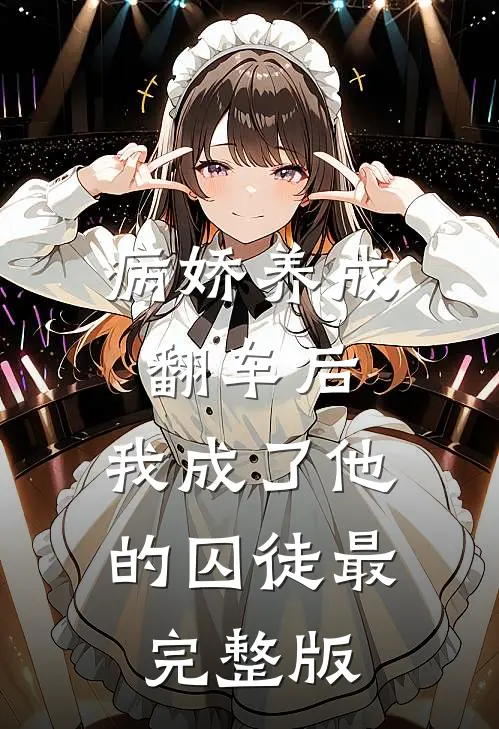 病娇养成翻车后，我成了他的囚徒最完整版