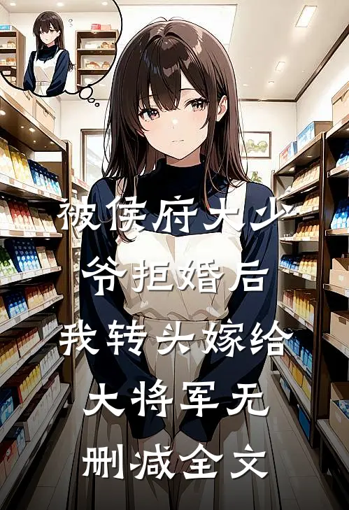被侯府大少爷拒婚后，我转头嫁给大将军无删减全文