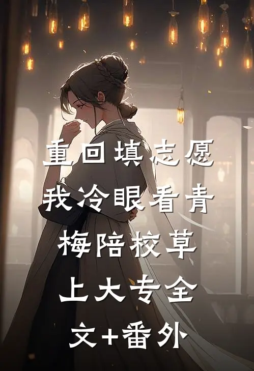 重回填志愿，我冷眼看青梅陪校草上大专全文+番外