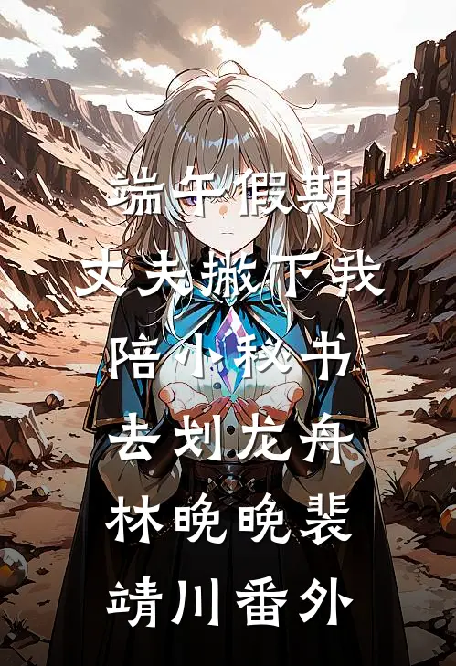 端午假期，丈夫撇下我陪小秘书去划龙舟林晚晚裴靖川番外