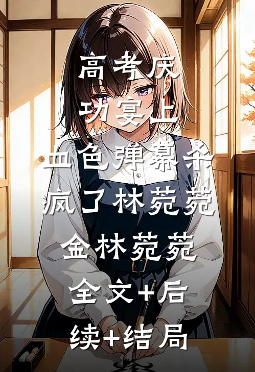 高考庆功宴上，血色弹幕杀疯了林菀菀金林菀菀全文+后续+结局