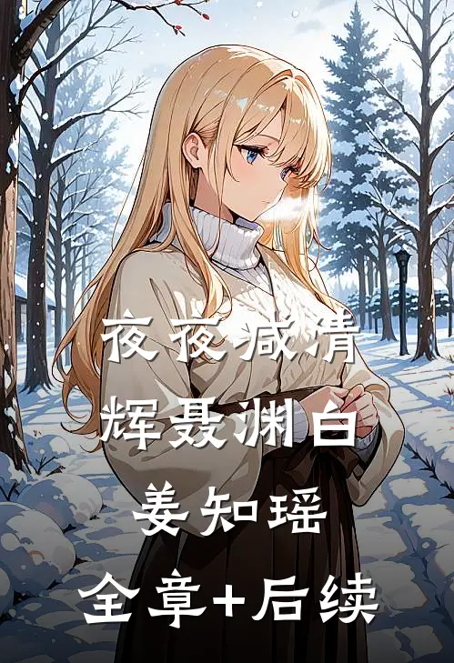 夜夜减清辉聂渊白姜知瑶:全章+后续