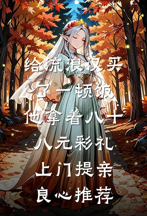 给流浪汉买了一顿饭，他拿着八十八元彩礼上门提亲良心推荐