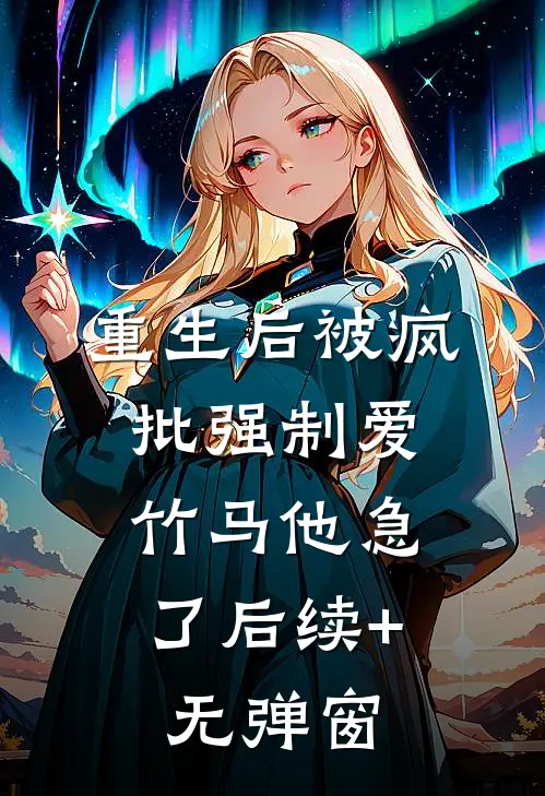 重生后被疯批强制爱，竹马他急了后续+无弹窗