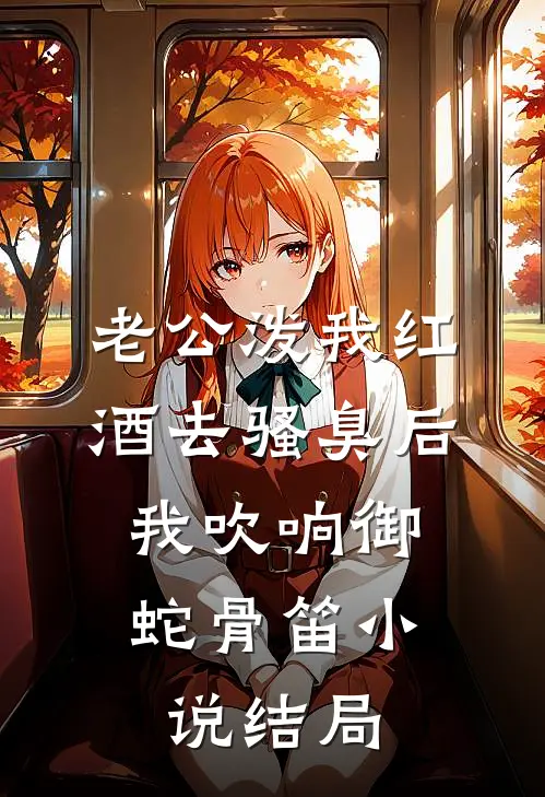 老公泼我红酒去骚臭后，我吹响御蛇骨笛小说结局