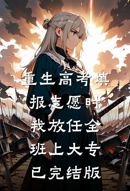 重生高考填报志愿时我放任全班上大专已完结版