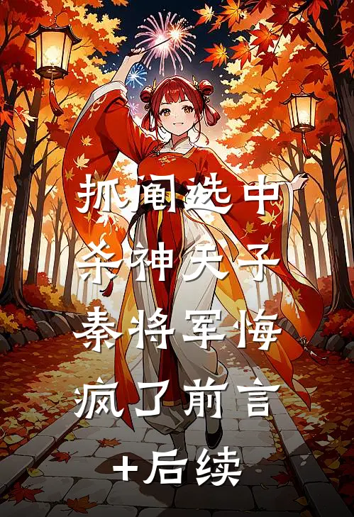 抓阄选中杀神天子，秦将军悔疯了前言+后续