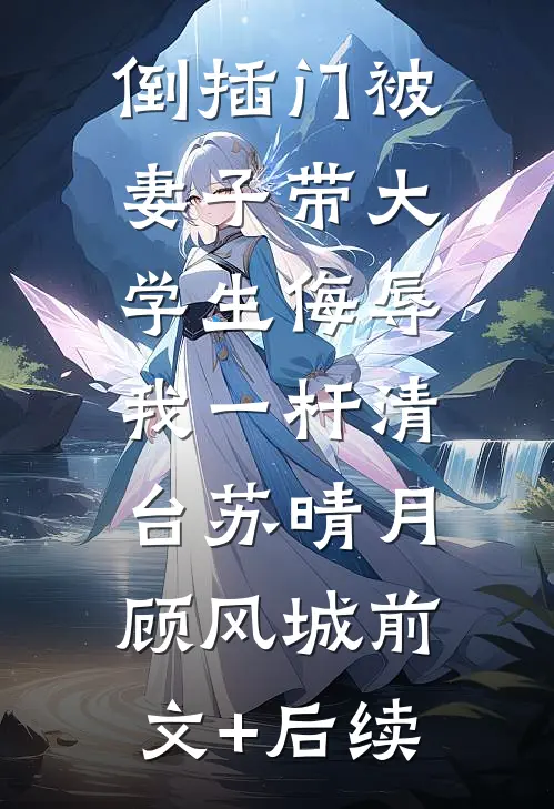 倒插门被妻子带大学生侮辱，我一杆清台苏晴月顾风城前文+后续