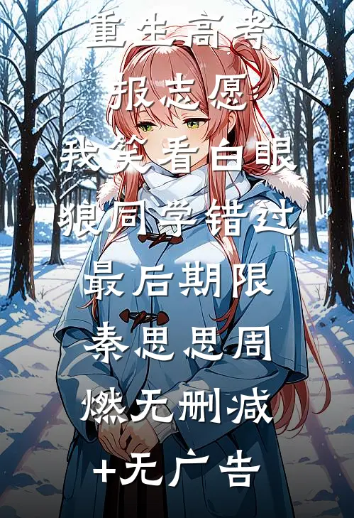 重生高考报志愿，我笑看白眼狼同学错过最后期限秦思思周燃无删减+无广告