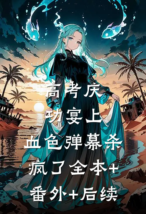 高考庆功宴上，血色弹幕杀疯了全本+番外+后续