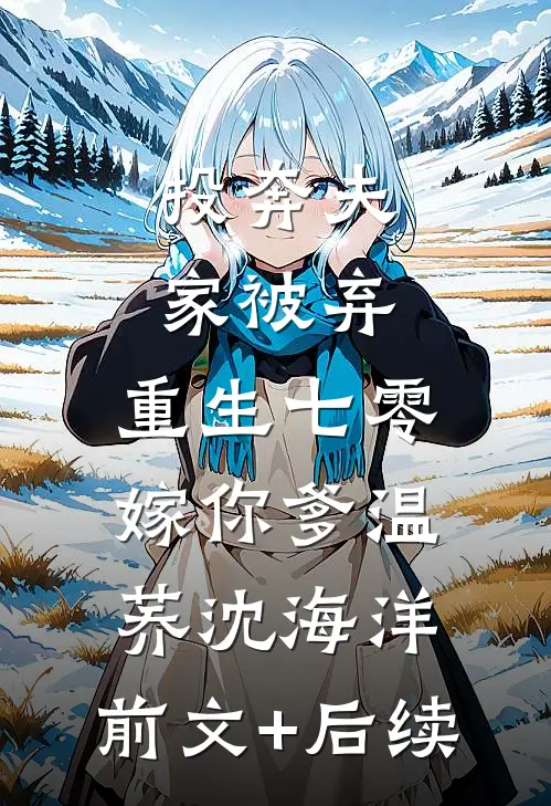 投奔夫家被弃，重生七零嫁你爹温荞沈海洋:前文+后续