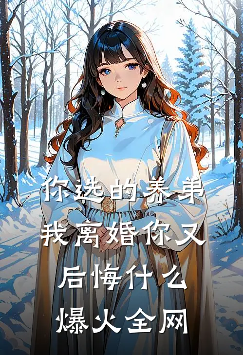 你选的养弟，我离婚你又后悔什么爆火全网