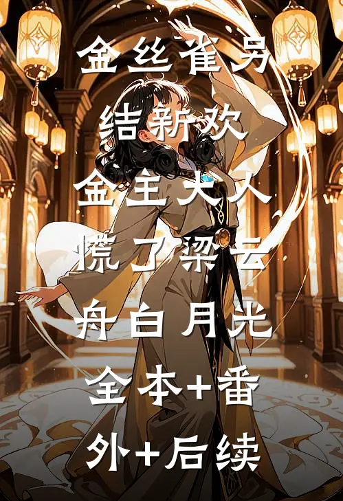 金丝雀另结新欢，金主大人慌了梁云舟白月光:全本+番外+后续