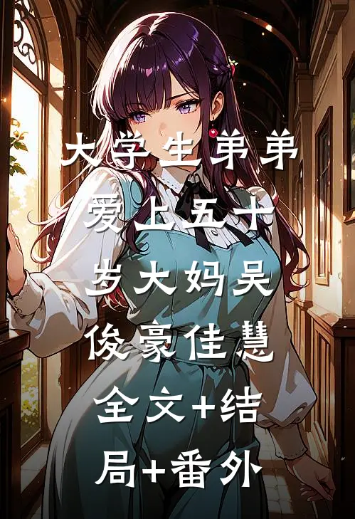 大学生弟弟爱上五十岁大妈吴俊豪佳慧全文+结局+番外