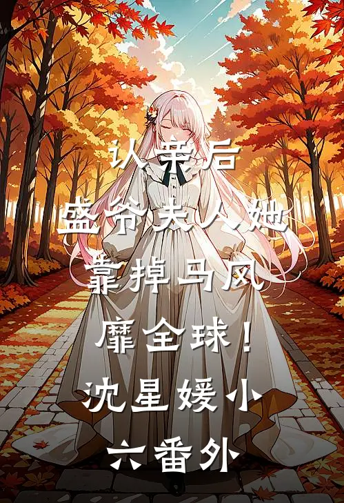 认亲后，盛爷夫人她靠掉马风靡全球！沈星媛小六番外