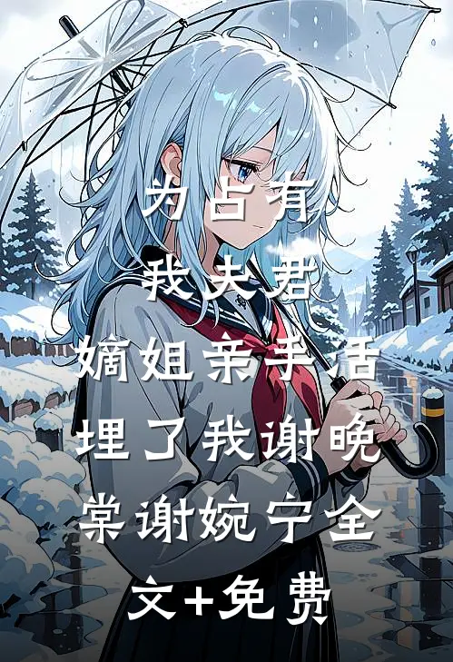 为占有我夫君，嫡姐亲手活埋了我谢晚棠谢婉宁全文+免费