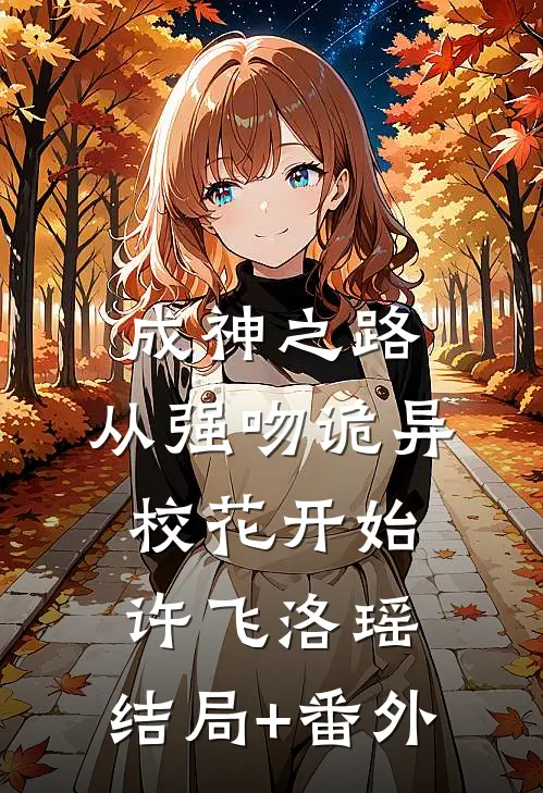 成神之路，从强吻诡异校花开始许飞洛瑶:结局+番外