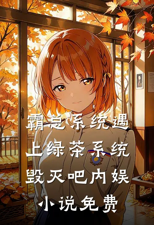 霸总系统遇上绿茶系统：毁灭吧内娱小说免费