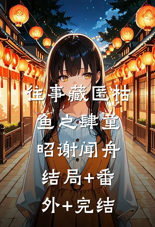 往事藏匿枯鱼之肆童昭谢闻舟:结局+番外+完结