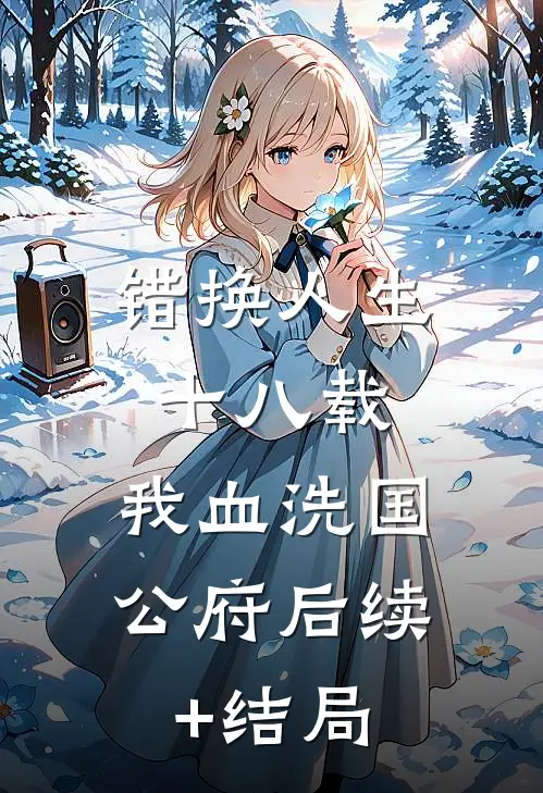 错换人生十八载，我血洗国公府后续+结局