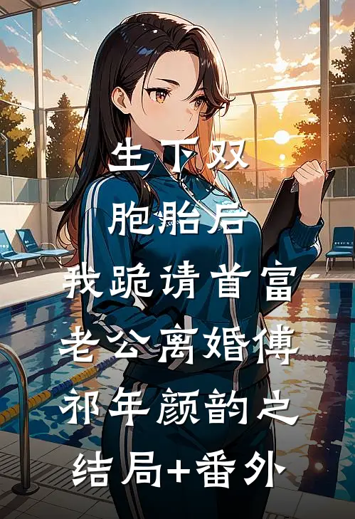 生下双胞胎后，我跪请首富老公离婚傅祁年颜韵之结局+番外