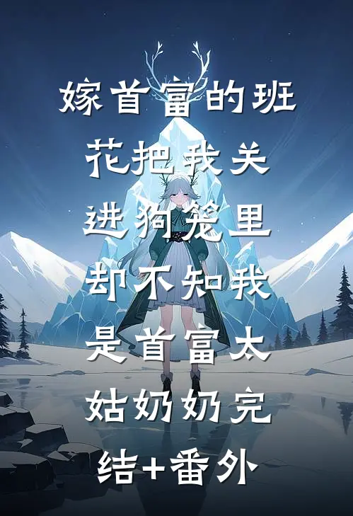 嫁首富的班花把我关进狗笼里，却不知我是首富太姑奶奶完结+番外