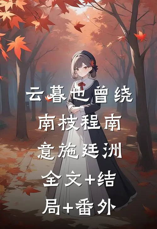 云暮也曾绕南枝程南意施廷洲:全文+结局+番外